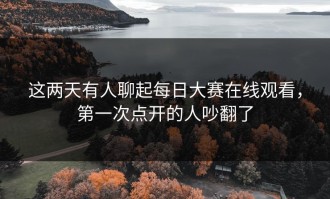 这两天有人聊起每日大赛在线观看，第一次点开的人吵翻了