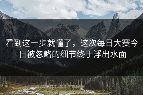 看到这一步就懂了，这次每日大赛今日被忽略的细节终于浮出水面