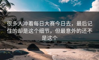 很多人冲着每日大赛今日去，最后记住的却是这个细节，但最意外的还不是这个