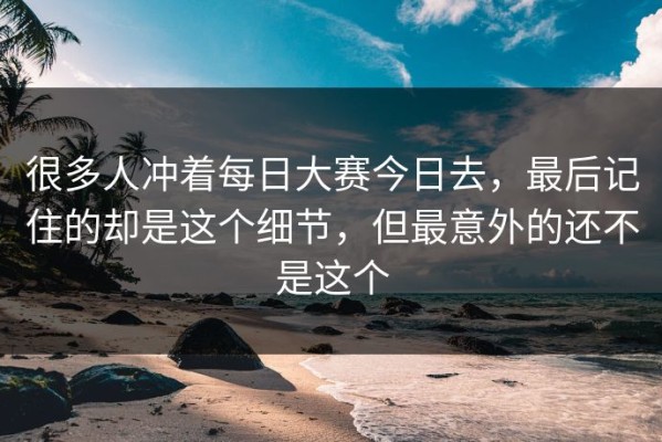 很多人冲着每日大赛今日去，最后记住的却是这个细节，但最意外的还不是这个