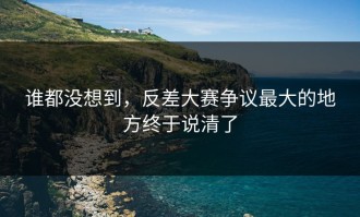谁都没想到，反差大赛争议最大的地方终于说清了