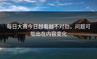 每日大赛今日越看越不对劲，问题可能出在内容变化