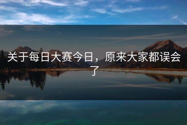 关于每日大赛今日，原来大家都误会了