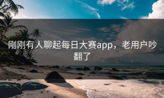 刚刚有人聊起每日大赛app，老用户吵翻了