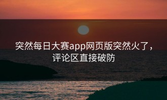 突然每日大赛app网页版突然火了，评论区直接破防