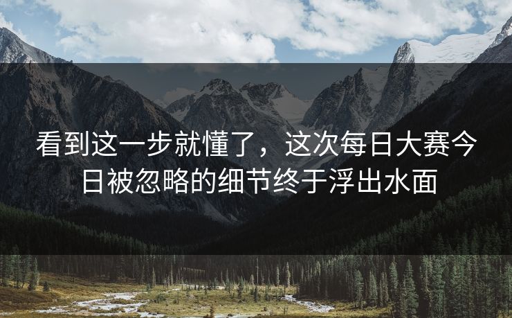 看到这一步就懂了，这次每日大赛今日被忽略的细节终于浮出水面