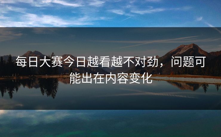 每日大赛今日越看越不对劲，问题可能出在内容变化