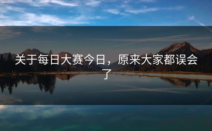 关于每日大赛今日，原来大家都误会了