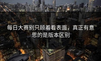 每日大赛别只顾着看表面，真正有意思的是版本区别