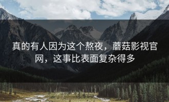 真的有人因为这个熬夜，蘑菇影视官网，这事比表面复杂得多