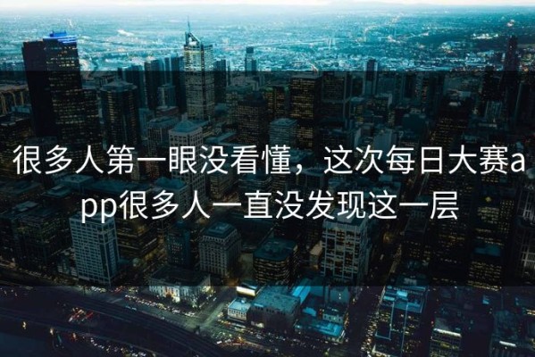 很多人第一眼没看懂，这次每日大赛app很多人一直没发现这一层