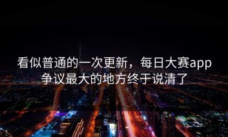 看似普通的一次更新，每日大赛app争议最大的地方终于说清了