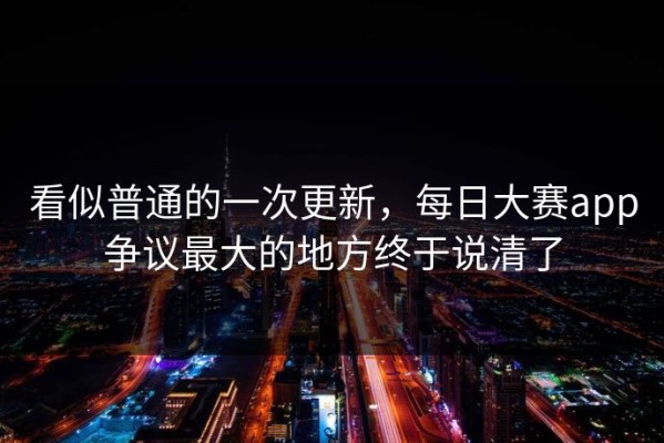 看似普通的一次更新，每日大赛app争议最大的地方终于说清了