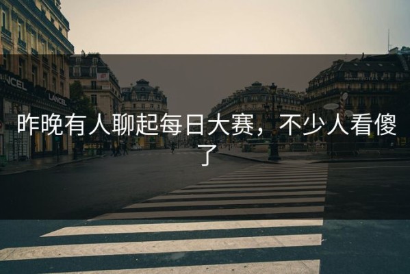 昨晚有人聊起每日大赛，不少人看傻了