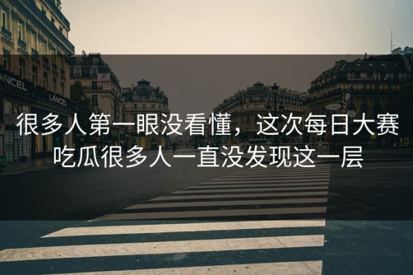 很多人第一眼没看懂，这次每日大赛吃瓜很多人一直没发现这一层