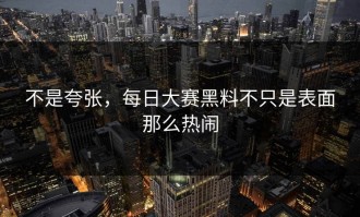 不是夸张，每日大赛黑料不只是表面那么热闹