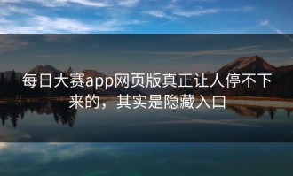每日大赛app网页版真正让人停不下来的，其实是隐藏入口