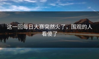 这一回每日大赛突然火了，围观的人看傻了