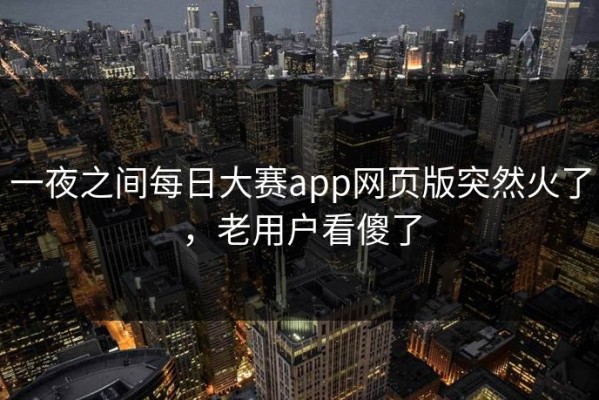 一夜之间每日大赛app网页版突然火了，老用户看傻了