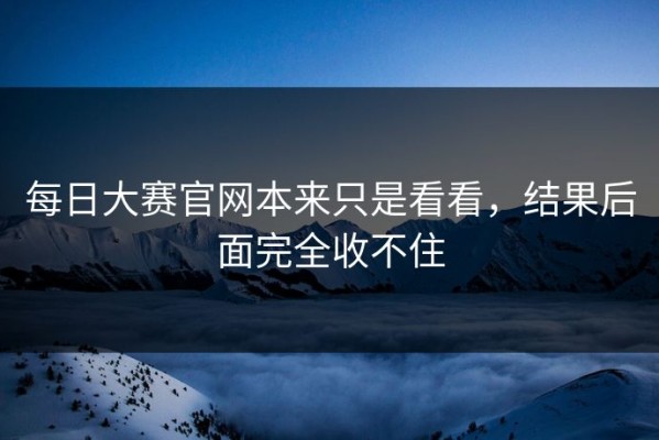 每日大赛官网本来只是看看，结果后面完全收不住