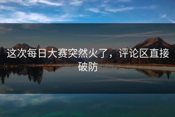 这次每日大赛突然火了，评论区直接破防