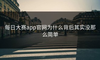 每日大赛app官网为什么背后其实没那么简单