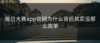 每日大赛app官网为什么背后其实没那么简单