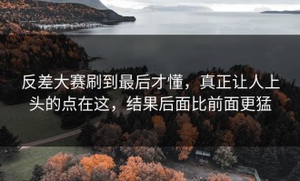 反差大赛刷到最后才懂，真正让人上头的点在这，结果后面比前面更猛