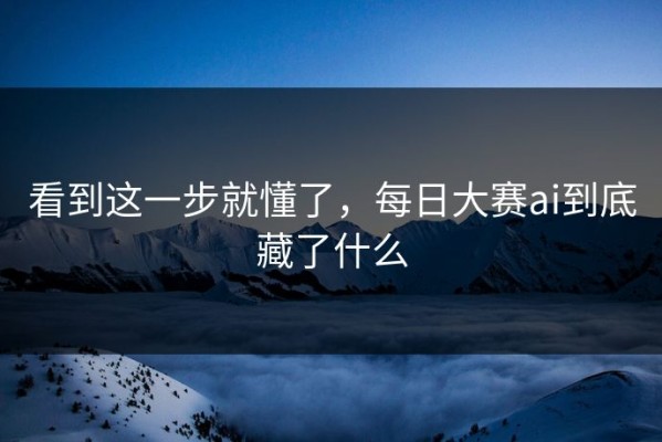 看到这一步就懂了，每日大赛ai到底藏了什么