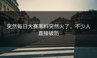 突然每日大赛黑料突然火了，不少人直接破防