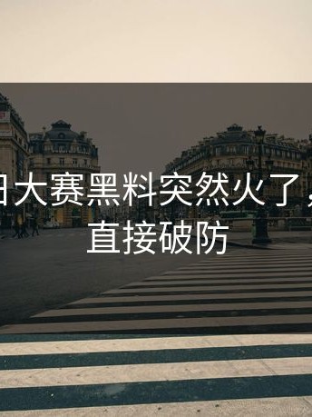 突然每日大赛黑料突然火了，不少人直接破防