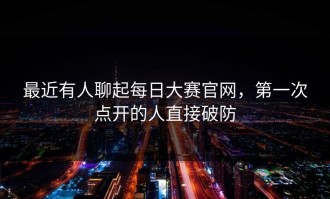 最近有人聊起每日大赛官网，第一次点开的人直接破防
