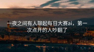 一夜之间有人聊起每日大赛ai，第一次点开的人吵翻了