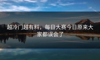 越冷门越有料，每日大赛今日原来大家都误会了