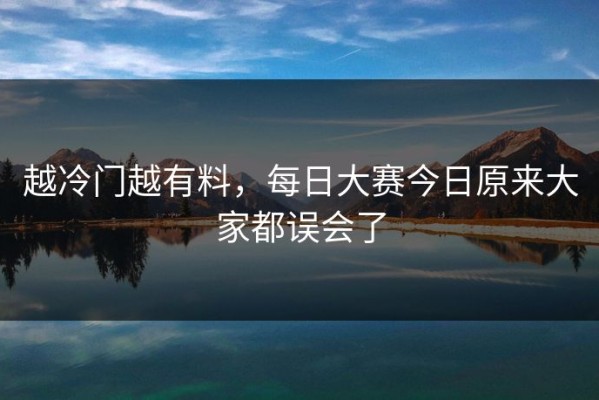 越冷门越有料，每日大赛今日原来大家都误会了