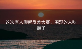 这次有人聊起反差大赛，围观的人吵翻了