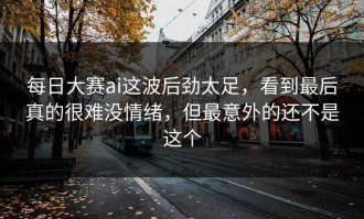 每日大赛ai这波后劲太足，看到最后真的很难没情绪，但最意外的还不是这个