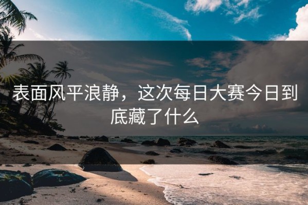 表面风平浪静，这次每日大赛今日到底藏了什么