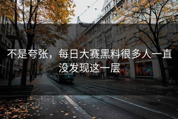 不是夸张，每日大赛黑料很多人一直没发现这一层
