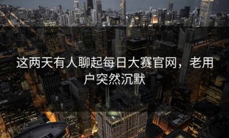 这两天有人聊起每日大赛官网，老用户突然沉默