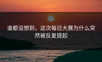 谁都没想到，这次每日大赛为什么突然被反复提起
