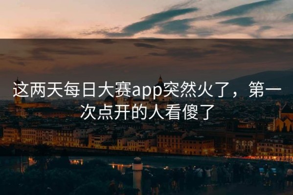 这两天每日大赛app突然火了，第一次点开的人看傻了