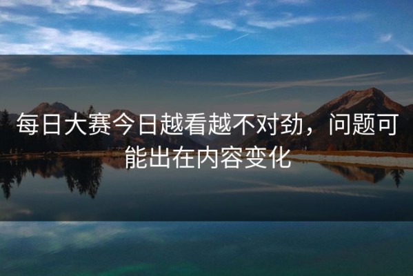 每日大赛今日越看越不对劲，问题可能出在内容变化