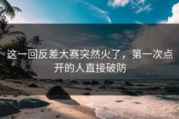 这一回反差大赛突然火了，第一次点开的人直接破防