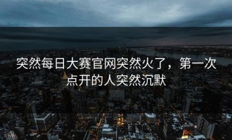 突然每日大赛官网突然火了，第一次点开的人突然沉默