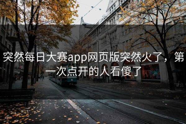突然每日大赛app网页版突然火了，第一次点开的人看傻了