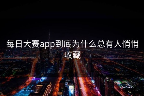 每日大赛app到底为什么总有人悄悄收藏