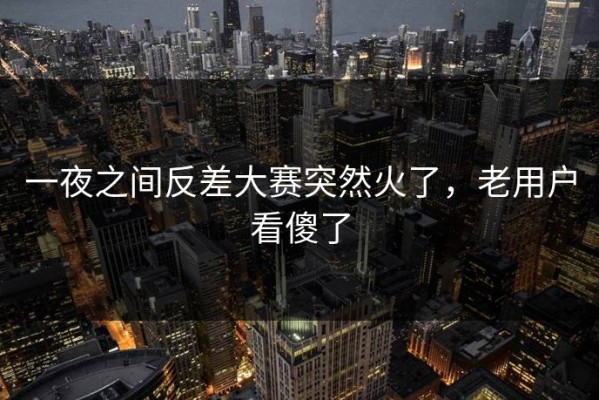 一夜之间反差大赛突然火了，老用户看傻了