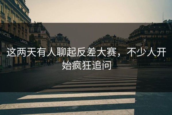 这两天有人聊起反差大赛，不少人开始疯狂追问