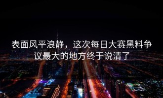 表面风平浪静，这次每日大赛黑料争议最大的地方终于说清了